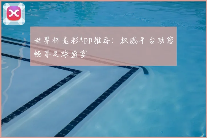 世界杯竞彩App推荐：权威平台助您畅享足球盛宴