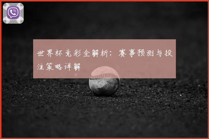 世界杯竞彩全解析：赛事预测与投注策略详解