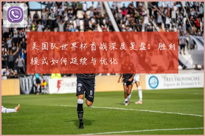 美国队世界杯首战深度复盘：胜利模式如何延续与优化