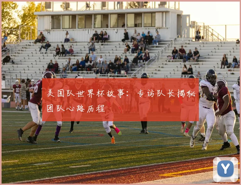 美国队世界杯故事：专访队长揭秘团队心路历程