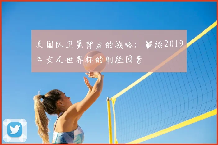 美国队卫冕背后的战略：解读2019年女足世界杯的制胜因素